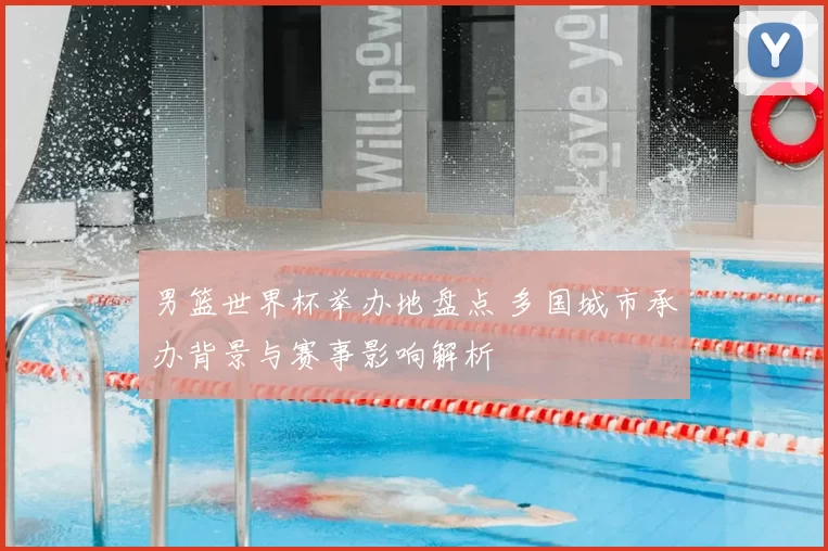 男篮世界杯举办地盘点 多国城市承办背景与赛事影响解析