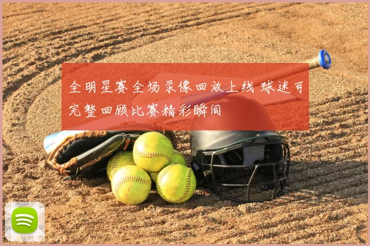 全明星赛全场录像回放上线 球迷可完整回顾比赛精彩瞬间