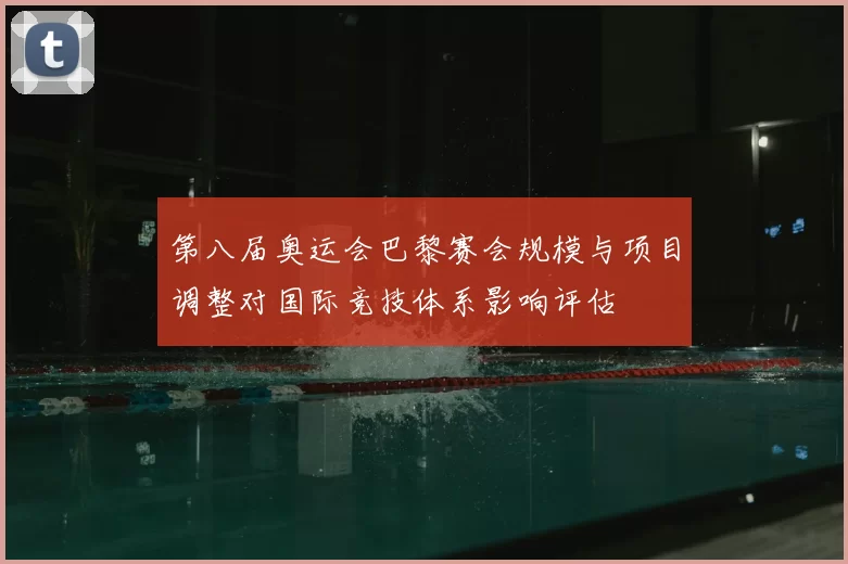 第八届奥运会巴黎赛会规模与项目调整对国际竞技体系影响评估