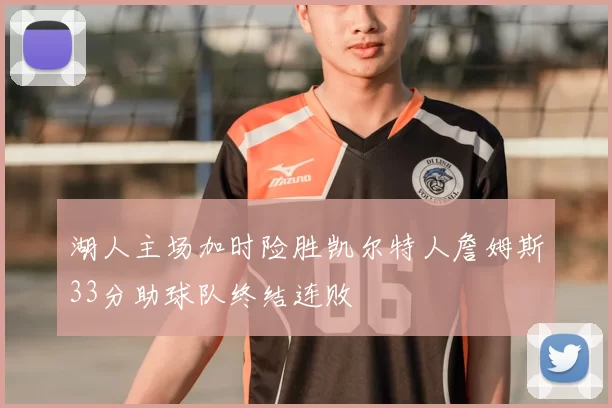 湖人主场加时险胜凯尔特人詹姆斯33分助球队终结连败