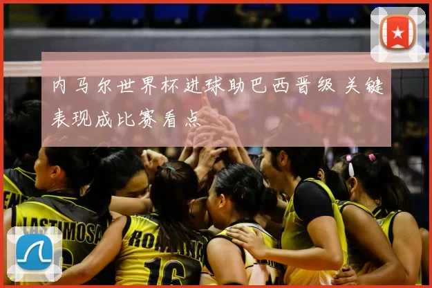 内马尔世界杯进球助巴西晋级 关键表现成比赛看点