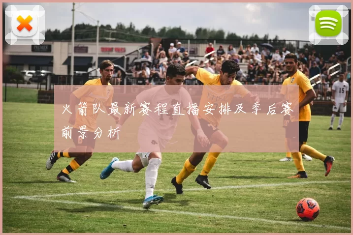 火箭队最新赛程直播安排及季后赛前景分析