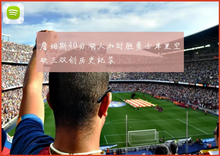 詹姆斯40分湖人加时胜勇士库里空砍三双创历史纪录