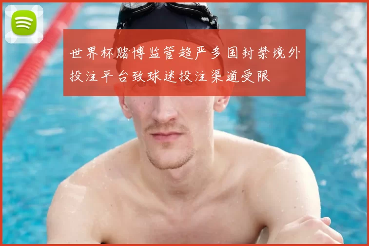 世界杯赌博监管趋严多国封禁境外投注平台致球迷投注渠道受限