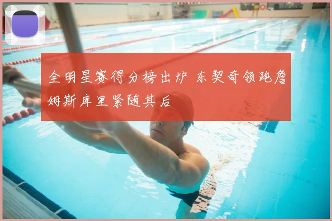 全明星赛得分榜出炉 东契奇领跑詹姆斯库里紧随其后