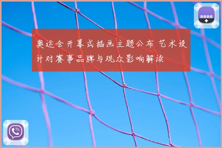 奥运会开幕式插画主题公布 艺术设计对赛事品牌与观众影响解读