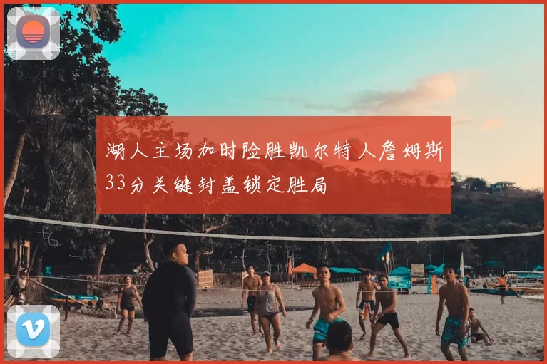 湖人主场加时险胜凯尔特人詹姆斯33分关键封盖锁定胜局