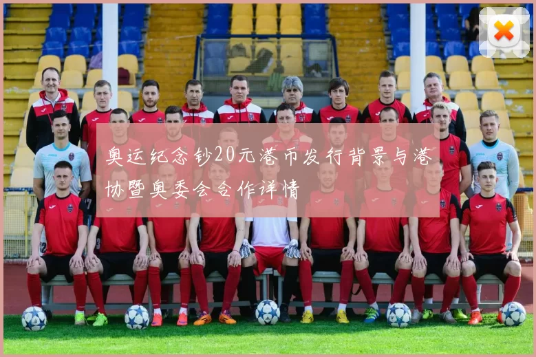 奥运纪念钞20元港币发行背景与港协暨奥委会合作详情