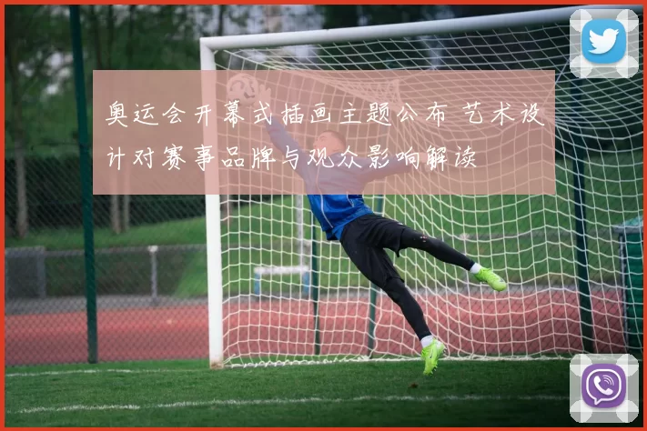 奥运会开幕式插画主题公布 艺术设计对赛事品牌与观众影响解读