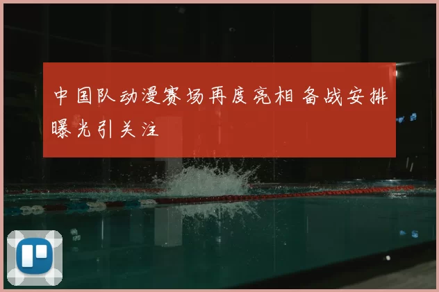 中国队动漫赛场再度亮相 备战安排曝光引关注