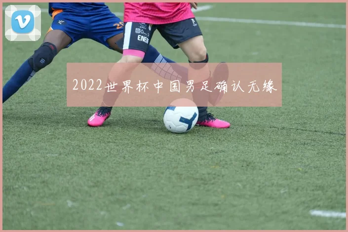 2022世界杯中国男足确认无缘