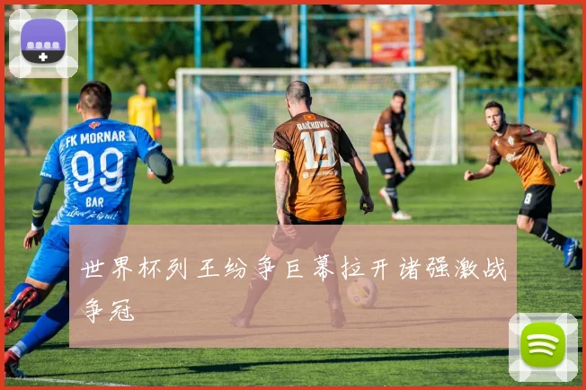 世界杯列王纷争巨幕拉开诸强激战争冠