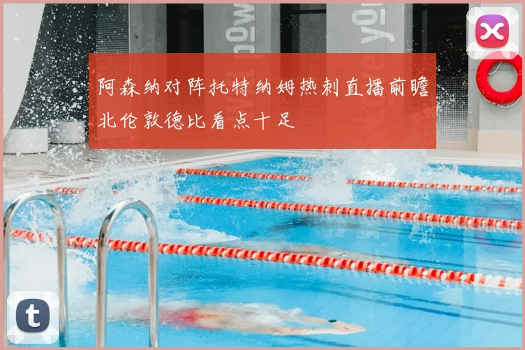 阿森纳对阵托特纳姆热刺直播前瞻北伦敦德比看点十足